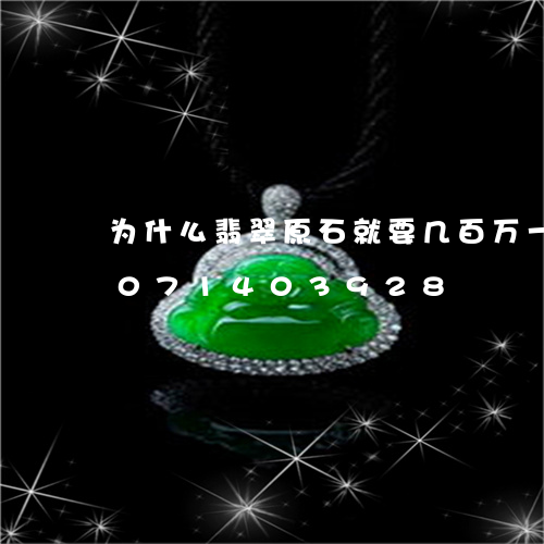 为什么翡翠原石就要几百万一块/2023071403928