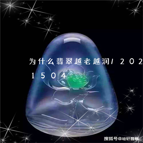 为什么翡翠越老越润/2023110201504