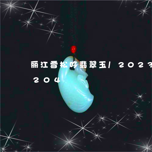 丽江雪松吟翡翠玉/2023042756204