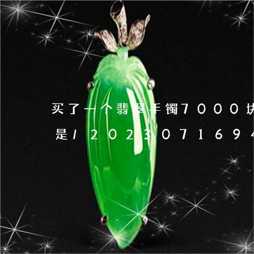 买了一个翡翠手镯7000块大家看看是不是/2023071694824