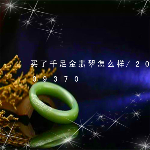 买了千足金翡翠怎么样/2023091309370