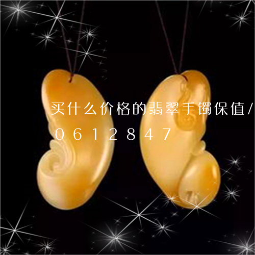 买什么价格的翡翠手镯保值/2023110612847