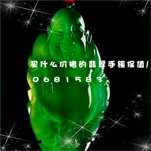 买什么价格的翡翠手镯保值/2023110681583