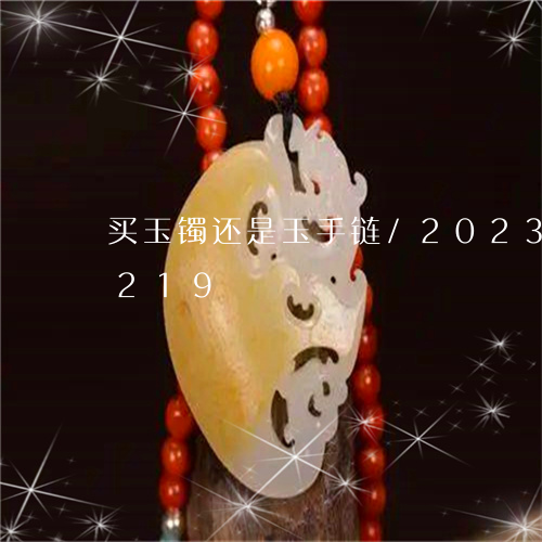 买玉镯还是玉手链/2023042797219