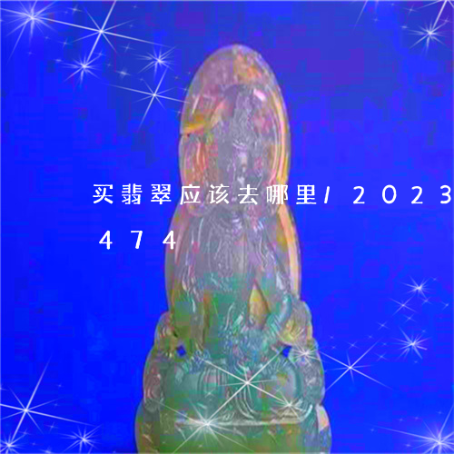 买翡翠应该去哪里/2023042711474