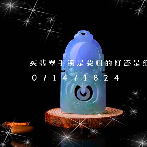 买翡翠手镯是要粗的好还是细的/2023071471824