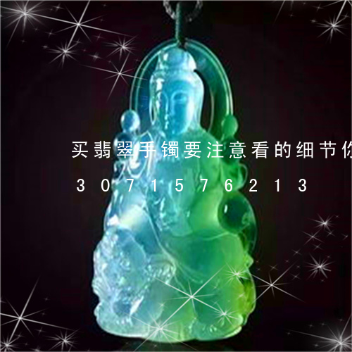 买翡翠手镯要注意看的细节你会吗/2023071576213