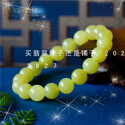 买翡翠珠子还是镯子/2023110263827