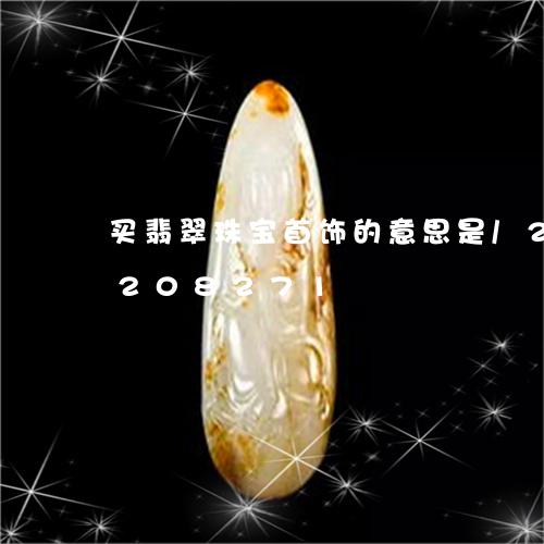 买翡翠珠宝首饰的意思是/2023110208271