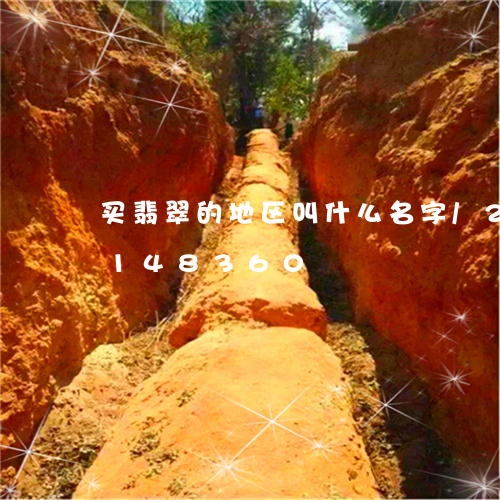 买翡翠的地区叫什么名字/2023110148360