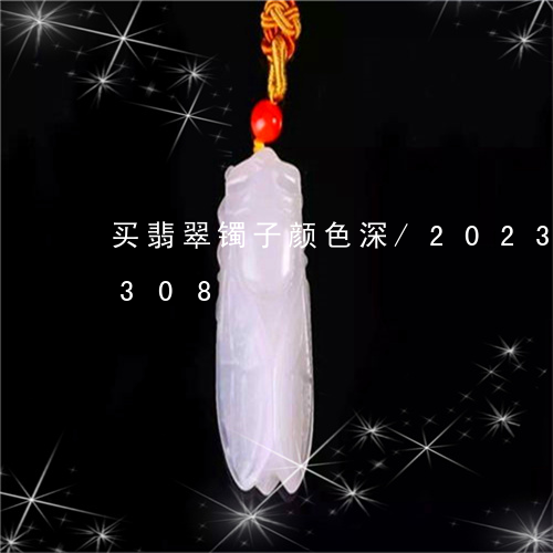 买翡翠镯子颜色深/2023042798308