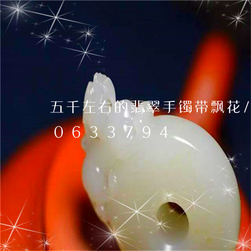 五千左右的翡翠手镯带飘花/2023110633794