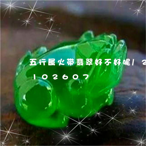 五行属火带翡翠好不好呢/2023110102607