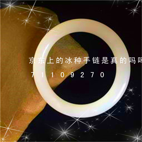 京东上的冰种手链是真的吗吗/2023071109270