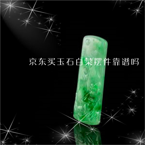 京东买玉石白菜摆件靠谱吗