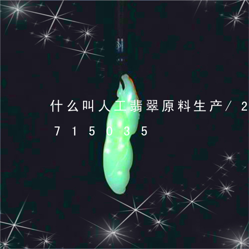 什么叫人工翡翠原料生产/2023071715035