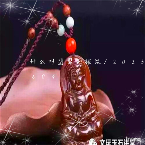 什么叫翡翠色根纹/2023042594604