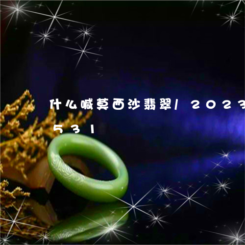 什么喊莫西沙翡翠/2023042562531