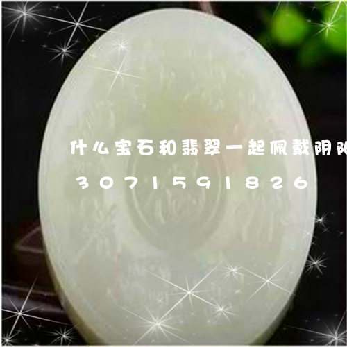 什么宝石和翡翠一起佩戴阴阳平衡/2023071591826