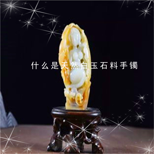 什么是天然白玉石料手镯