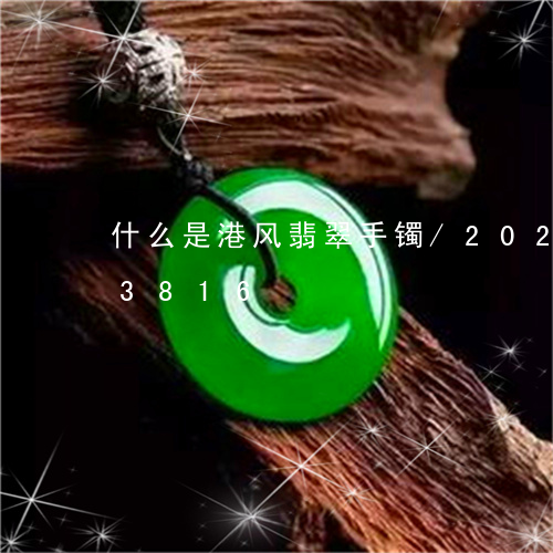 什么是港风翡翠手镯/2023103103816