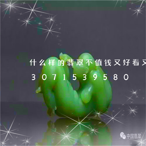 什么样的翡翠不值钱又好看又便宜/2023071539580