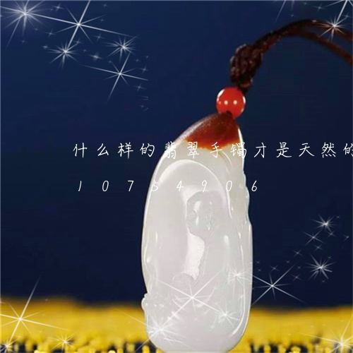 什么样的翡翠手镯才是天然的/2023110754906