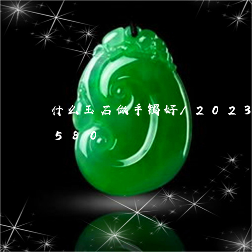 什么玉石做手镯好/2023042502580