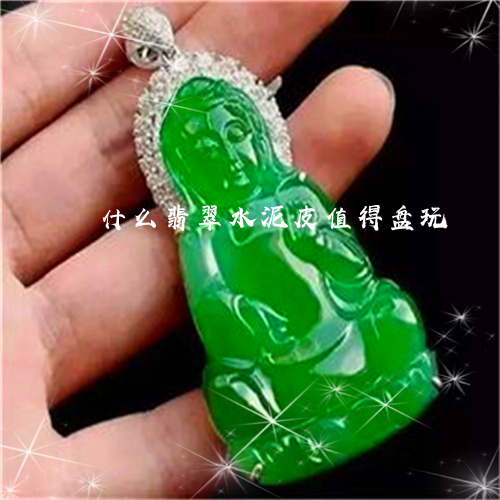 什么翡翠水泥皮值得盘玩