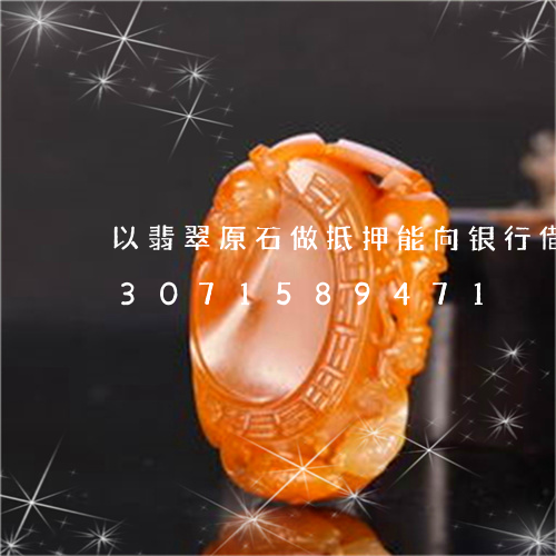 以翡翠原石做抵押能向银行借钱吗/2023071589471