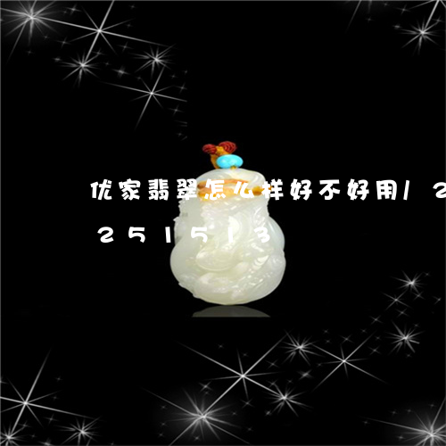 优家翡翠怎么样好不好用/2023110251513