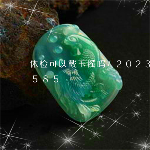 体检可以戴玉镯吗/2023042584585