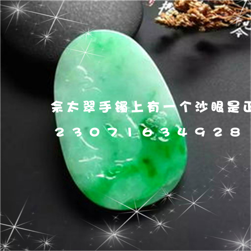 佘太翠手镯上有一个沙眼是正常的吗/2023071634928