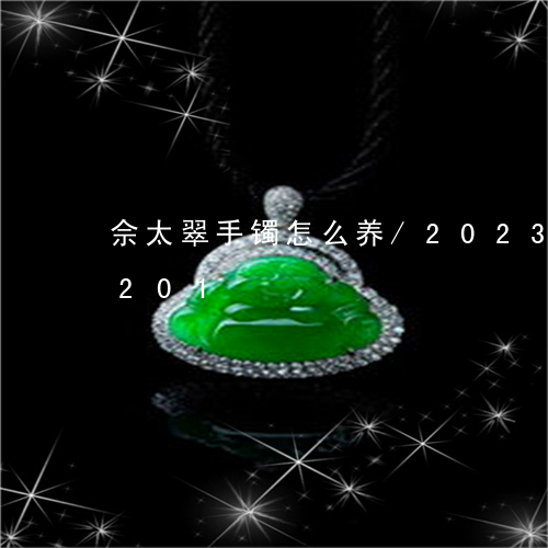 佘太翠手镯怎么养/2023042546201