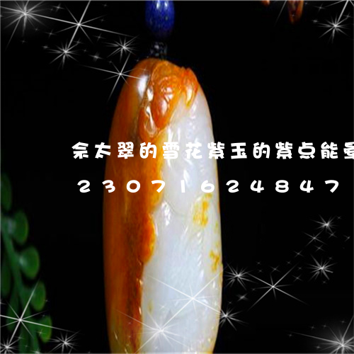 佘太翠的雪花紫玉的紫点能晕染开吗/2023071624847