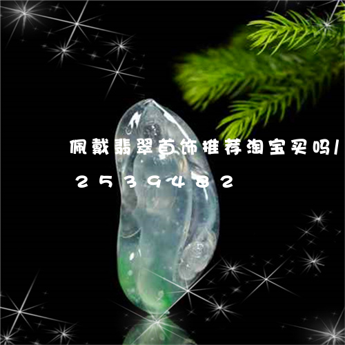 佩戴翡翠首饰推荐淘宝买吗/2023112539482