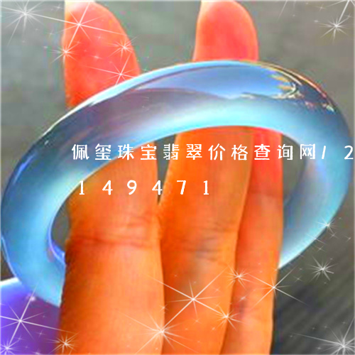 佩玺珠宝翡翠价格查询网/2023103149471