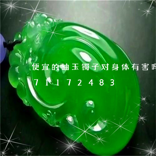 便宜的岫玉镯子对身体有害吗/2023071172483