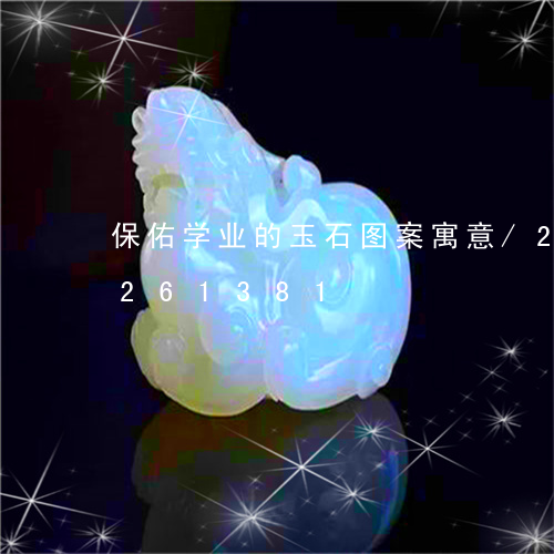 保佑学业的玉石图案寓意/2023110261381