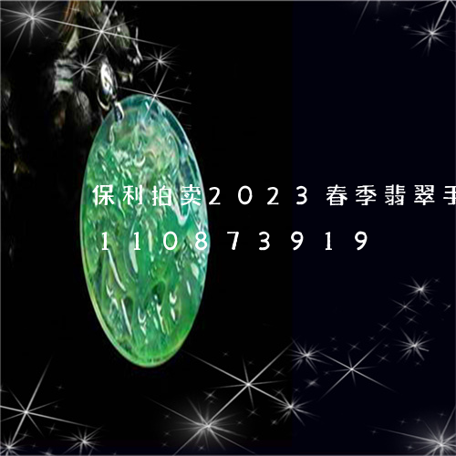 保利拍卖2023春季翡翠手镯/2023110873919