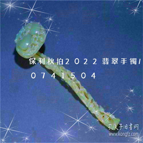 保利秋拍2022翡翠手镯/2023110741504