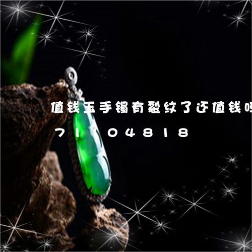 值钱玉手镯有裂纹了还值钱吗/2023071104818