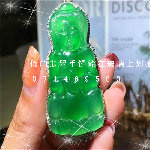 假的翡翠手镯能在玻璃上划痕吗/2023071469583