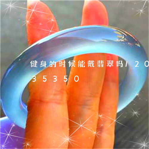 健身的时候能戴翡翠吗/2023092835350