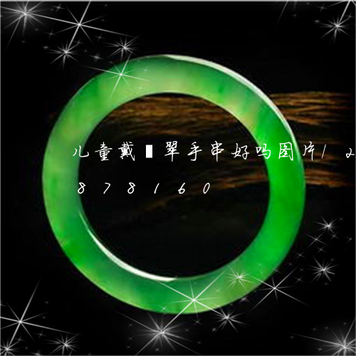 儿童戴翡翠手串好吗图片/2023071878160