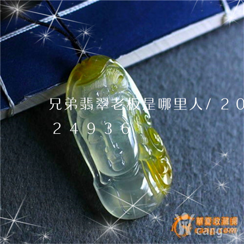 兄弟翡翠老板是哪里人/2023112324936