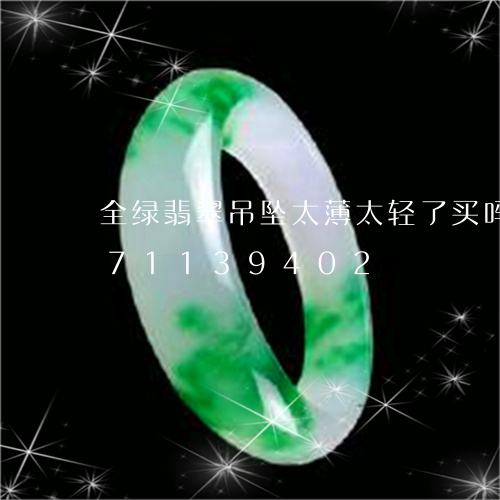 全绿翡翠吊坠太薄太轻了买吗/2023071139402