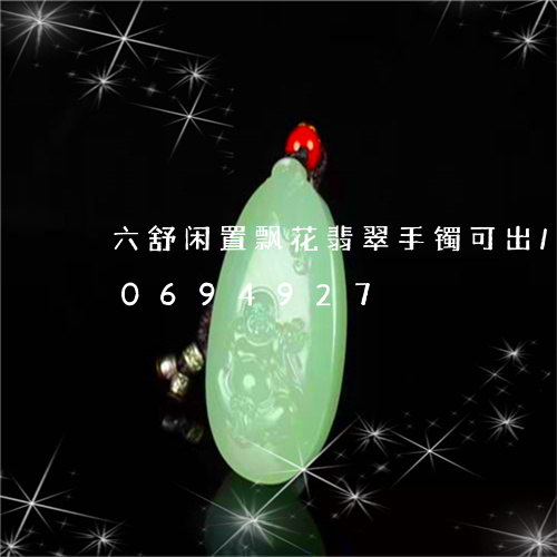 六舒闲置飘花翡翠手镯可出/2023110694927