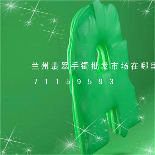 兰州翡翠手镯批发市场在哪里/2023071159593