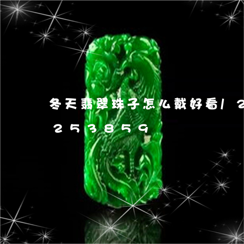 冬天翡翠珠子怎么戴好看/2023110253859